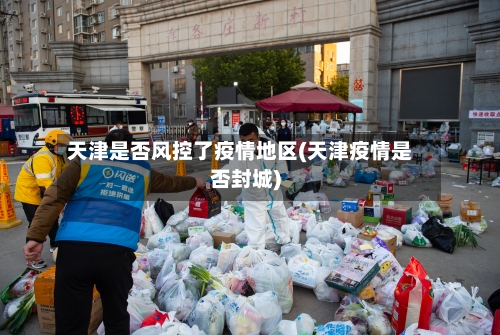 天津是否风控了疫情地区(天津疫情是否封城)-第3张图片
