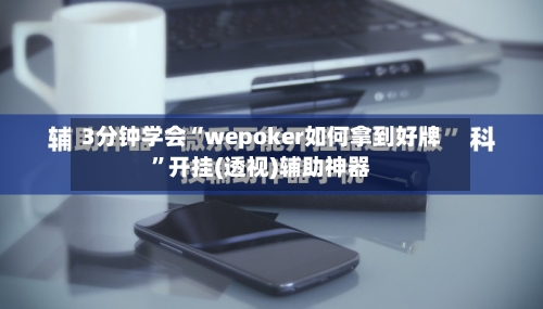 3分钟学会“wepoker如何拿到好牌”开挂(透视)辅助神器