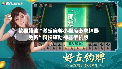 教程辅助“微乐麻将小程序必赢神器免费”科技辅助神器手机版