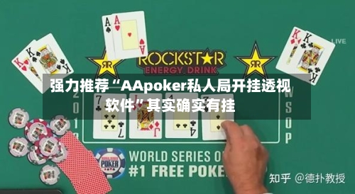 强力推荐“AApoker私人局开挂透视软件”其实确实有挂