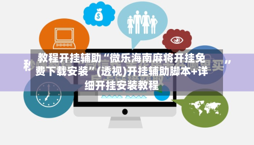 教程开挂辅助“微乐海南麻将开挂免费下载安装”(透视)开挂辅助脚本+详细开挂安装教程-第2张图片