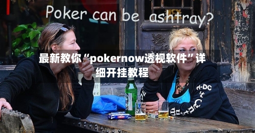 最新教你“pokernow透视软件	”详细开挂教程-第2张图片