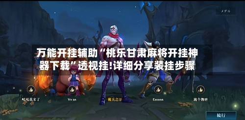 万能开挂辅助“桃乐甘肃麻将开挂神器下载	”透视挂!详细分享装挂步骤-第2张图片