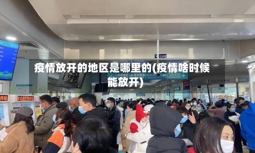 疫情放开的地区是哪里的(疫情啥时候能放开)