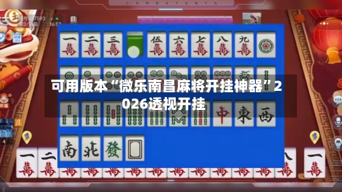 可用版本“微乐南昌麻将开挂神器”2026透视开挂-第2张图片
