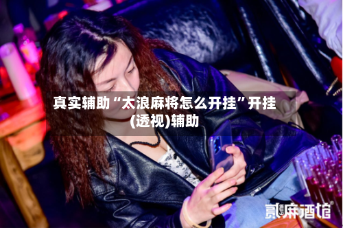 真实辅助“太浪麻将怎么开挂”开挂(透视)辅助