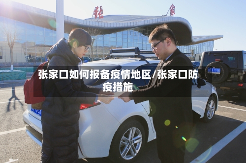 张家口如何报备疫情地区/张家口防疫措施