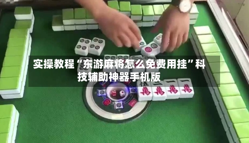 实操教程“东游麻将怎么免费用挂	”科技辅助神器手机版-第2张图片