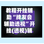 教程开挂辅助“牌友会辅助透视”开挂(透视)辅助教程
