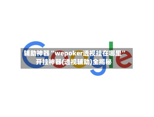 辅助神器“wepoker透视挂在哪里	”开挂神器{透视辅助}全揭秘-第2张图片