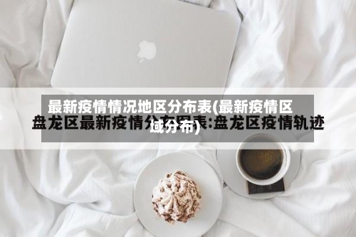 最新疫情情况地区分布表(最新疫情区域分布)-第2张图片