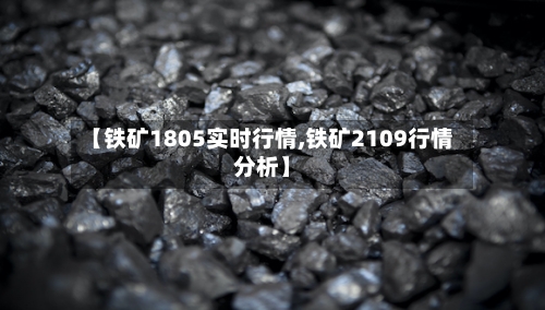 【铁矿1805实时行情,铁矿2109行情分析】-第2张图片