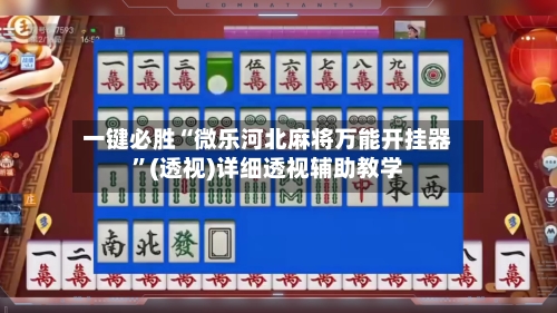 一键必胜“微乐河北麻将万能开挂器”(透视)详细透视辅助教学