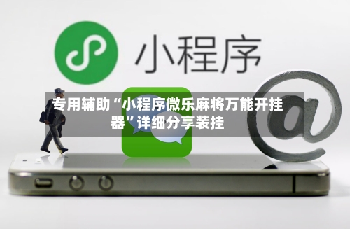 专用辅助“小程序微乐麻将万能开挂器	”详细分享装挂-第3张图片