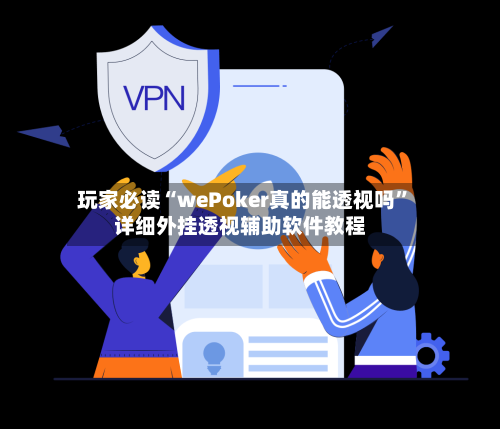 玩家必读“wePoker真的能透视吗”详细外挂透视辅助软件教程