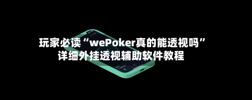 玩家必读“wePoker真的能透视吗”详细外挂透视辅助软件教程-第3张图片