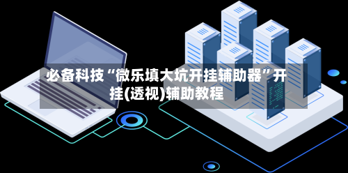 必备科技“微乐填大坑开挂辅助器”开挂(透视)辅助教程