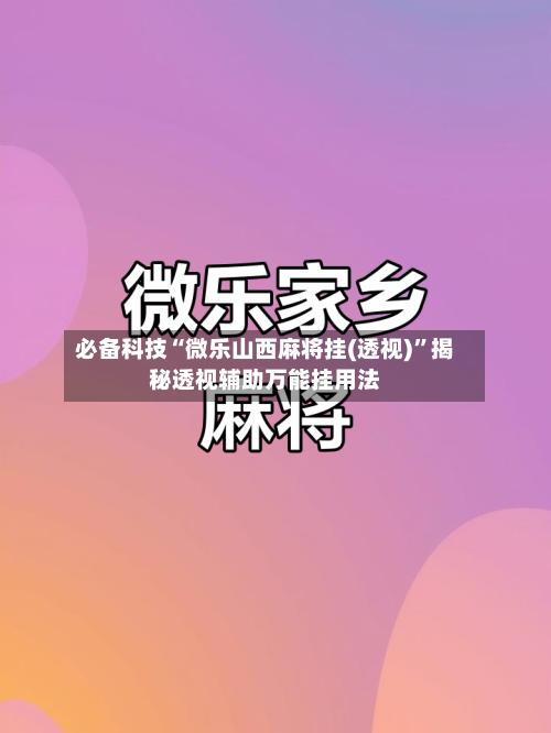 必备科技“微乐山西麻将挂(透视)”揭秘透视辅助万能挂用法