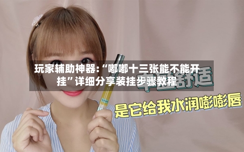 玩家辅助神器:“嘟嘟十三张能不能开挂	”详细分享装挂步骤教程-第2张图片