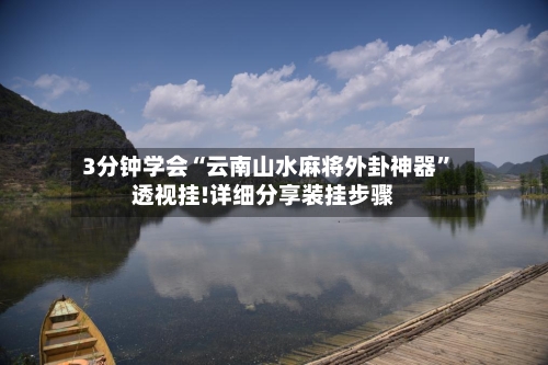 3分钟学会“云南山水麻将外卦神器	”透视挂!详细分享装挂步骤-第3张图片
