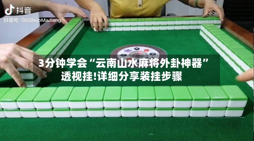 3分钟学会“云南山水麻将外卦神器”透视挂!详细分享装挂步骤