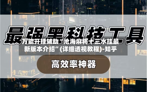 万能开挂辅助“沧海麻将十三水挂最新版本介绍”(详细透视教程)-知乎