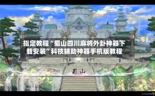 指定教程“蜀山四川麻将外卦神器下载安装	”科技辅助神器手机版教程-第2张图片