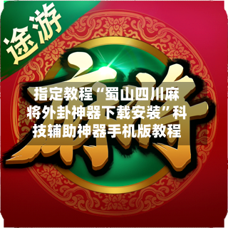 指定教程“蜀山四川麻将外卦神器下载安装”科技辅助神器手机版教程-第3张图片