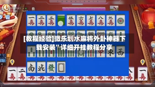 [教程经验]微乐划水麻将外卦神器下载安装”详细开挂教程分享-第2张图片