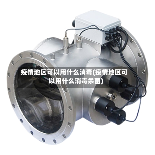 疫情地区可以用什么消毒(疫情地区可以用什么消毒杀菌)-第2张图片
