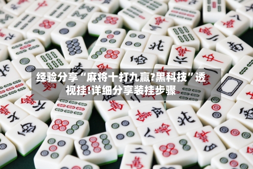 经验分享“麻将十打九赢?黑科技”透视挂!详细分享装挂步骤