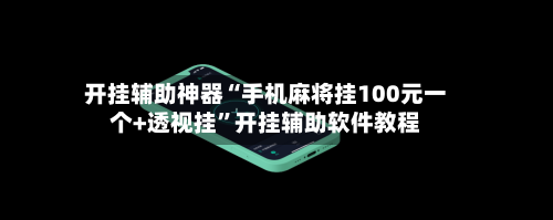 开挂辅助神器“手机麻将挂100元一个+透视挂”开挂辅助软件教程