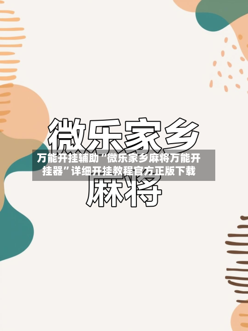 万能开挂辅助“微乐家乡麻将万能开挂器	”详细开挂教程官方正版下载-第2张图片