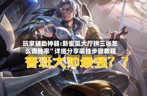 玩家辅助神器:新蜜瓜大厅拼三张怎么调胜率”详细分享装挂步骤教程