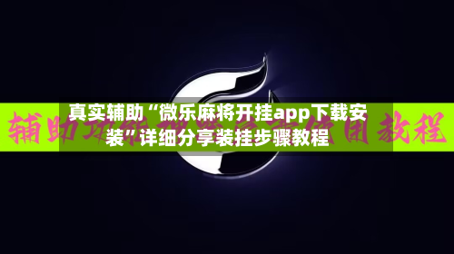 真实辅助“微乐麻将开挂app下载安装”详细分享装挂步骤教程