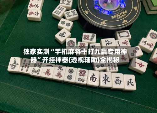 独家实测“手机麻将十打九赢专用神器”开挂神器{透视辅助}全揭秘-第3张图片