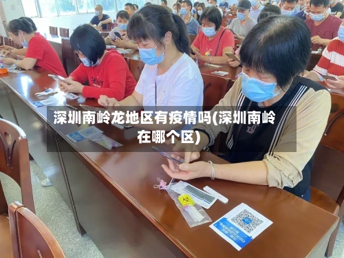 深圳南岭龙地区有疫情吗(深圳南岭在哪个区)-第3张图片