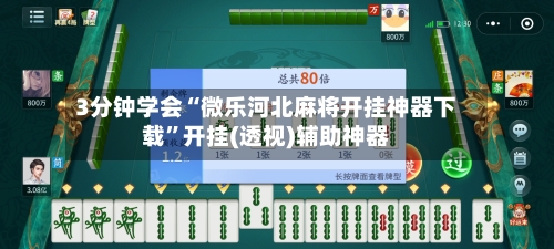 3分钟学会“微乐河北麻将开挂神器下载”开挂(透视)辅助神器-第2张图片