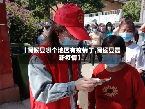 【闽候县哪个地区有疫情了,闽侯县最新疫情】