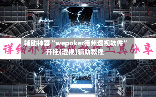 辅助神器“wepoker德州透视软件”开挂(透视)辅助教程