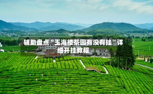 辅助盘点“玉海楼茶园有没有挂	”详细开挂教程-第3张图片