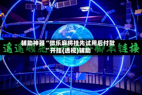 辅助神器“微乐麻将挂先试用后付款”开挂(透视)辅助