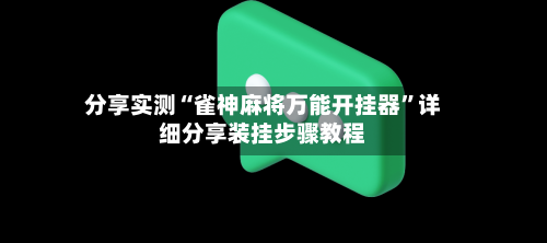 分享实测“雀神麻将万能开挂器	”详细分享装挂步骤教程-第2张图片