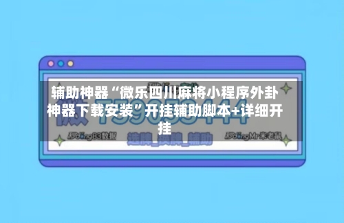 辅助神器“微乐四川麻将小程序外卦神器下载安装”开挂辅助脚本+详细开挂