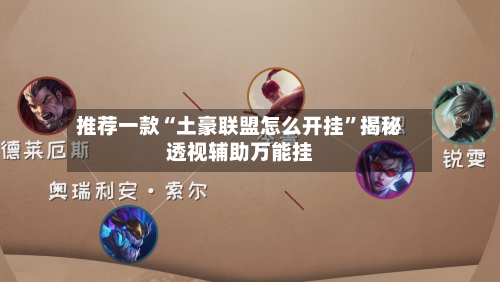 推荐一款“土豪联盟怎么开挂	”揭秘透视辅助万能挂-第2张图片