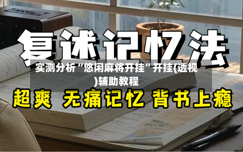 实测分析“悠闲麻将开挂”开挂(透视)辅助教程-第2张图片