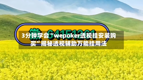 3分钟学会“wepoker透视挂安装购买”揭秘透视辅助万能挂用法