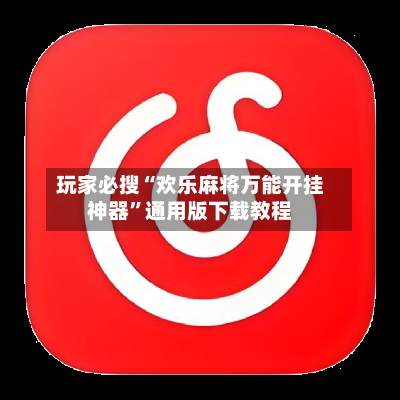 玩家必搜“欢乐麻将万能开挂神器”通用版下载教程-第2张图片