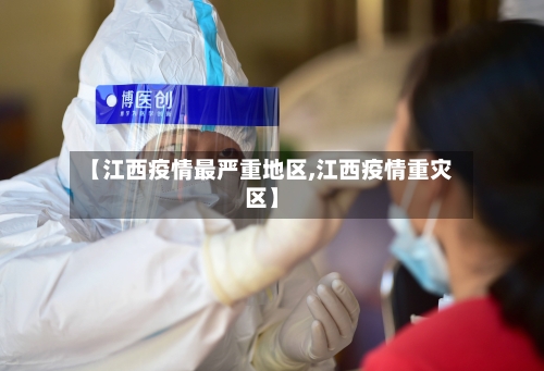【江西疫情最严重地区,江西疫情重灾区】-第2张图片