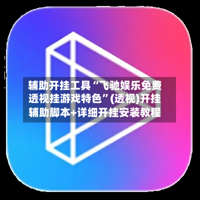 辅助开挂工具“飞驰娱乐免费透视挂游戏特色”(透视)开挂辅助脚本+详细开挂安装教程